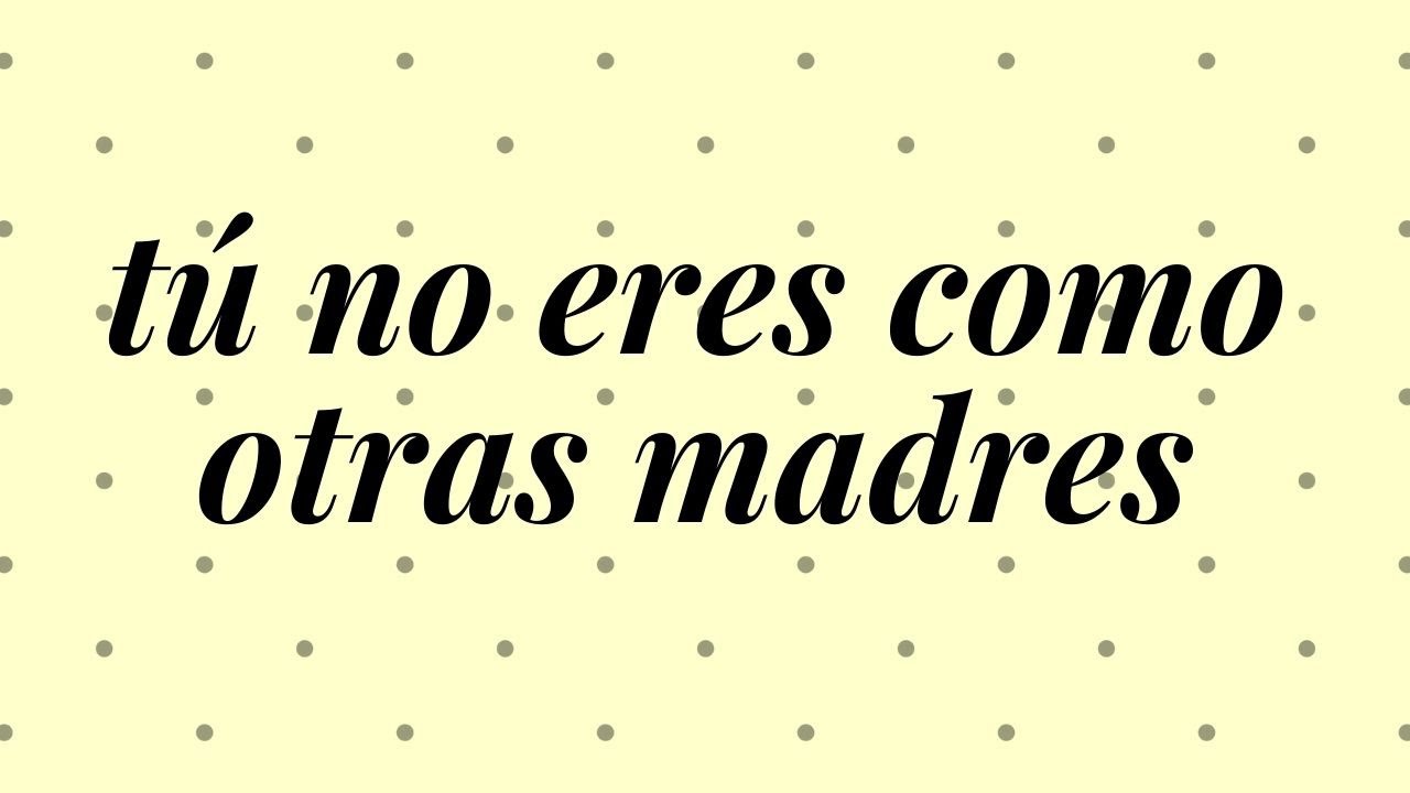 tu no eres una madre como las otras